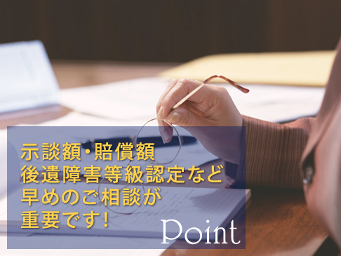 示談額・賠償額,後遺障害等級認定など早めのご相談が重要です!