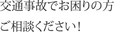 交通事故でお困りの方、ご相談ください！