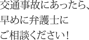 交通事故にあったら、早めに弁護士にご相談ください！