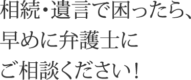 相続・遺言で困ったら、早めに弁護士にご相談ください！